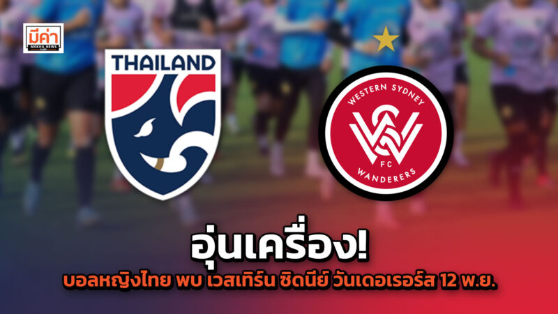 อุ่นเครื่อง! ไทย พบ เวสเทิร์น ซิดนีย์ วันเดอเรอร์ส 12 พ.ย.