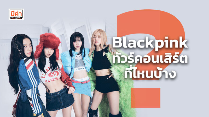 blackpink ทัวร์คอนเสิร์ต ที่ไหนบ้าง ?