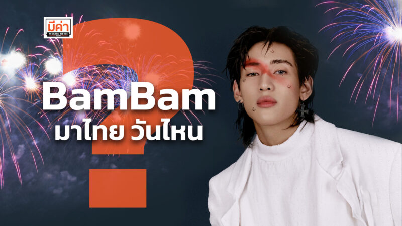 BamBam มาไทย วันไหน ?