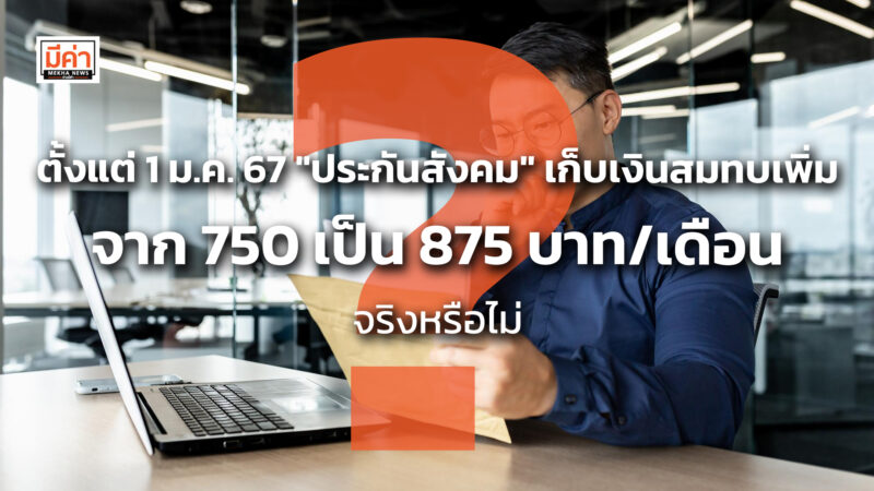ตั้งแต่ 1 ม.ค. 67 "ประกันสังคม" เก็บเงินสมทบเพิ่ม จาก 750 เป็น 875 บาท/เดือน จริงหรือไม่ ?