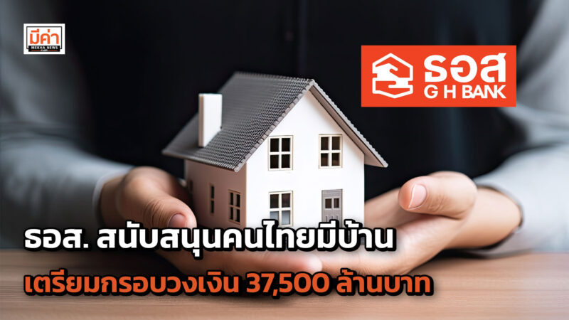 4 ผลิตภัณฑ์สินเชื่อ จาก ธอส. สนับสนุนคนไทยมีบ้าน กรอบวงเงิน 37,500 ล้านบาท จัดทำ