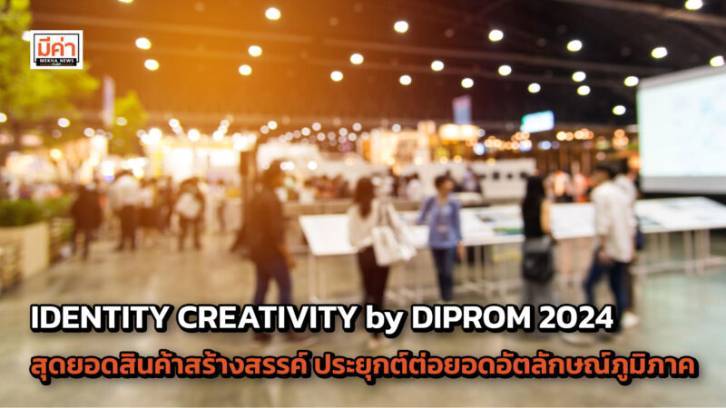 กรมพัฒนาอุตสาหกรรมชุมชน เชิญร่วมงาน IDENTITY CREATIVITY by DIPROM 2024 พบกับสุดยอดสินค้าสร้างสรรค์  ประยุกต์ต่อยอดอัตลักษณ์ภูมิภาค
