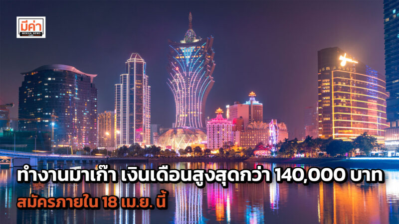 เปิดรายละเอียด รับสมัครทำงานมาเก๊า เงินเดือนสูงสุดกว่า 140,000 บาท สมัครภายใน 18 เม.ย. นี้