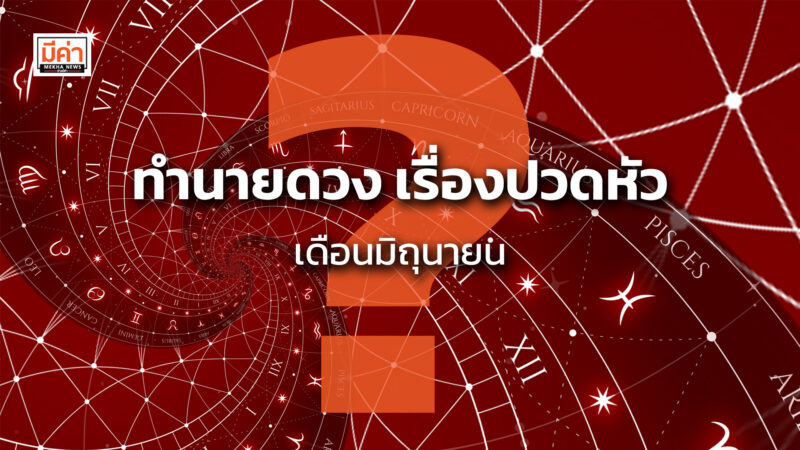 ทำนายดวง เดือนมิถุนายน 12 ราศีต้องระวังเรื่องปวดหัวอะไรบ้าง ?