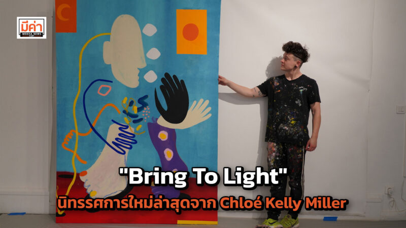 นิทรรศการใหม่ล่าสุดในเอเชีย "Bring To Light" ของ Chloé Kelly Miller