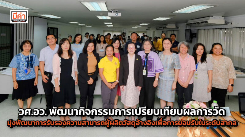 วศ.อว. ร่วมกับคณะทำงานพัฒนากิจกรรมการเปรียบเทียบผลการวัดระหว่างห้องปฏิบัติการ และการผลิตวัสดุอ้างอิงของประเทศมุ่งพัฒนาการรับรองความสามารถผู้ผลิตวัสดุอ้างอิงเพื่อการยอมรับในระดับสากล