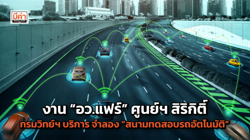 งาน “อว.แฟร์” ศูนย์ฯ สิริกิติ์ สุดยิ่งใหญ่ กรมวิทย์ฯ บริการ จำลอง “สนามทดสอบรถอัตโนมัติ” โชว์ พร้อมเดินหน้าเสริมความเชื่อมั่น ผลักดันการพัฒนายานยนต์อัตโนมัติในไทย