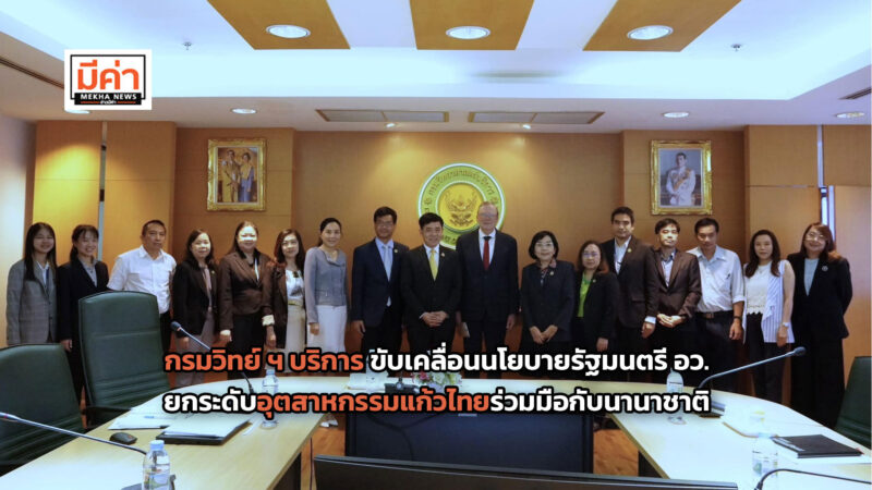 กรมวิทย์ ฯ บริการ ขับเคลื่อนนโยบายรัฐมนตรี อว. ยกระดับอุตสาหกรรมแก้วไทยร่วมมือกับนานาชาติ เสริมศักยภาพการแข่งขันในเวทีโลก