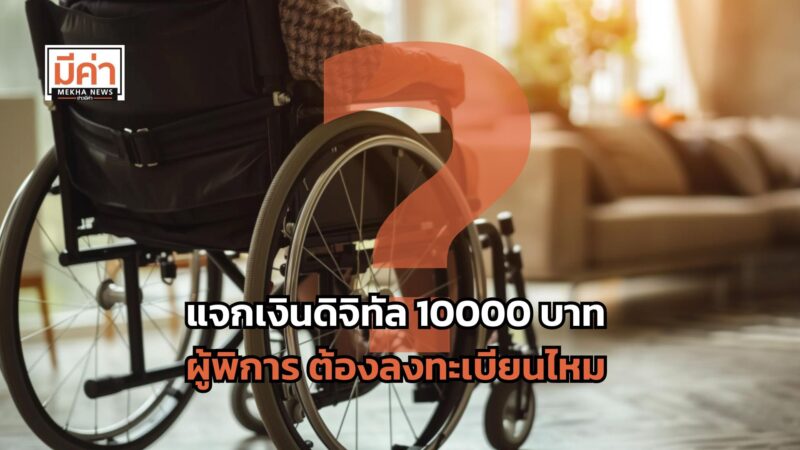 แจกเงินดิจิทัล 10000 บาท ผู้พิการ ต้องลงทะเบียนไหม ?