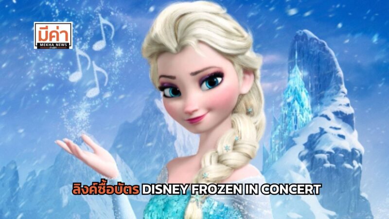 ลิงค์ซื้อบัตร DISNEY FROZEN IN CONCERT พร้อมราคา ผังที่นั่ง