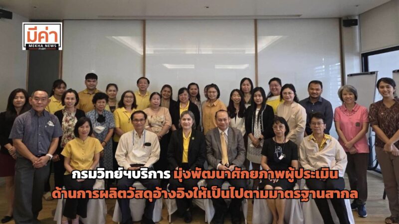 กรมวิทย์ฯบริการ มุ่งพัฒนาศักยภาพของผู้ประเมินด้านการผลิตวัสดุอ้างอิงให้เป็นไปตามมาตรฐานสากล