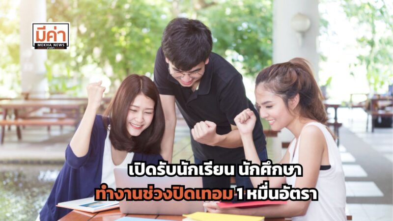 เปิดรับนักเรียน นักศึกษา ทำงานช่วงปิดเทอม 1 หมื่นอัตรา มีที่ไหนบ้าง ดูที่นี่!