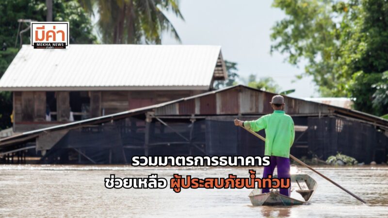 มัดรวมมาตรการ 12 ธนาคาร ช่วยเหลือประชาชนประสบภัยน้ำท่วม