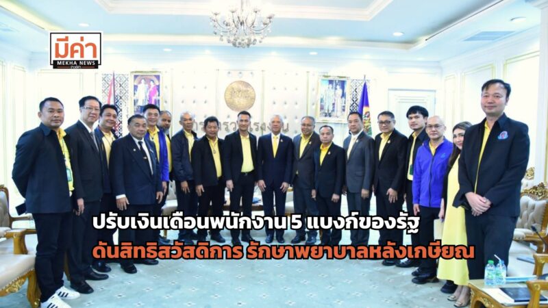 ปรับเงินเดือนพนักงาน 5 แบงก์ของรัฐ ดันสิทธิสวัสดิการ รักษาพยาบาลหลังเกษียณ