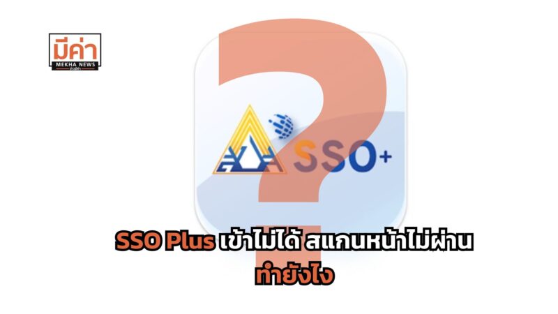 SSO Plus เข้าไม่ได้ สแกนหน้าไม่ผ่าน ทำยังไง ?