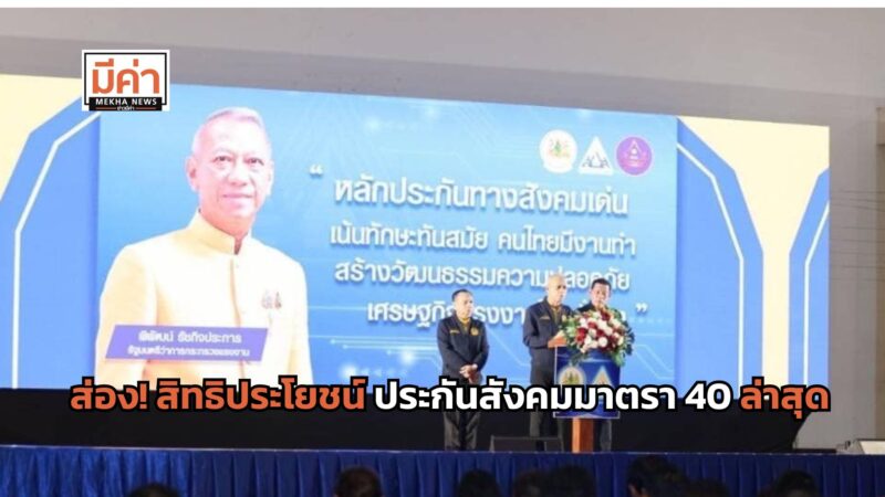 สิทธิประโยชน์ประกันสังคมมาตรา 40 ล่าสุด สปส.มอบทุนซื้อบ้าน เงินทดแทนเจ็บป่วย เงินทุพพลภาพตลอดชีวิต บำเหน็จชราภาพ