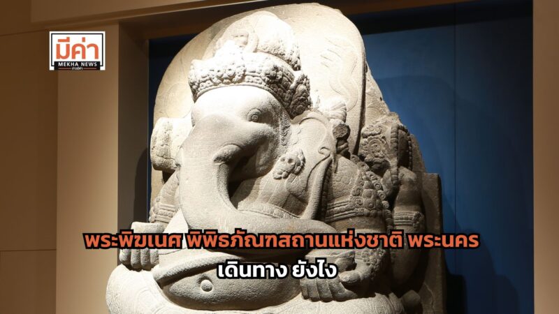 พระพิฆเนศ พิพิธภัณฑสถานแห่งชาติ พระนคร เดินทาง ยังไง