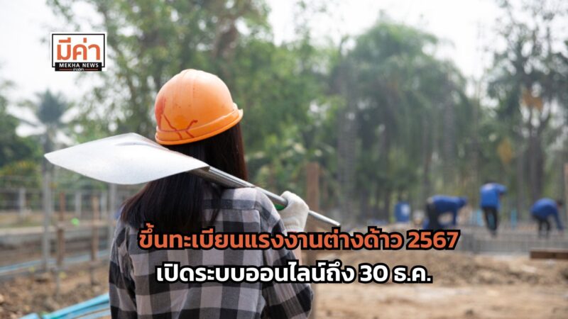 ขึ้นทะเบียนแรงงานต่างด้าว 2567 กรมการจัดหางาน เปิดระบบยื่นออนไลน์ถึง 30 ธ.ค.