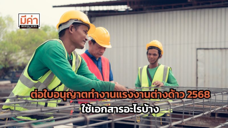 ต่อใบอนุญาตทํางานแรงงานต่างด้าว 2568 ใช้เอกสารอะไรบ้าง