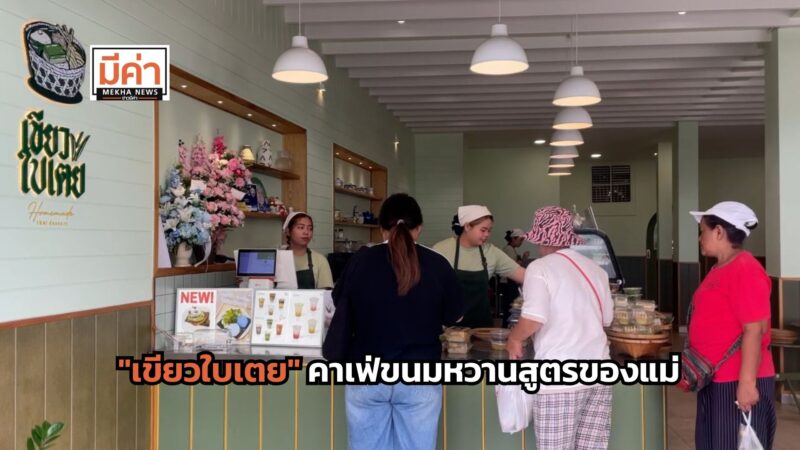 “เขียวใบเตย” คาเฟ่ขนมหวานสูตรของแม่ ต่อยอดให้ดูทันสมัย น่ารับประทาน