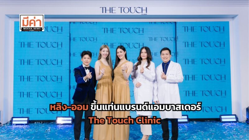 The Touch Clinic เปิดตัว หลิงออม ขึ้นแท่นแบรนด์แอมบาสเดอร์ รุกตลาด Wellness ดูแลสุขภาพครบวงจร รับปี 2568