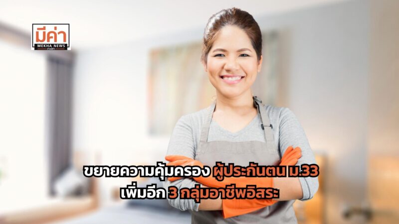 ขยายความคุ้มครอง ผู้ประกันตน ม.33 เพิ่มอีก 3 กลุ่มอาชีพอิสระ