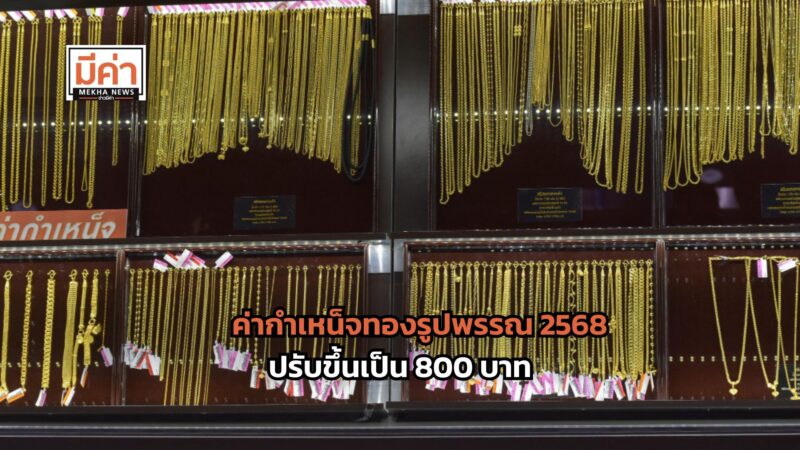 ค่ากำเหน็จทอง 2568 ปรับขึ้นเป็น 800 บาท จากเดิม 500 บาท มีผล 1 มีนาคม