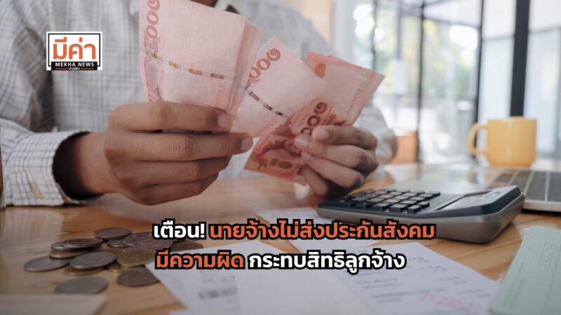 เตือน! นายจ้างไม่ส่งประกันสังคม หักเงินลูกจ้างแต่ไม่นำส่ง หรือค้างชำระ มีความผิด และกระทบสิทธิลูกจ้าง