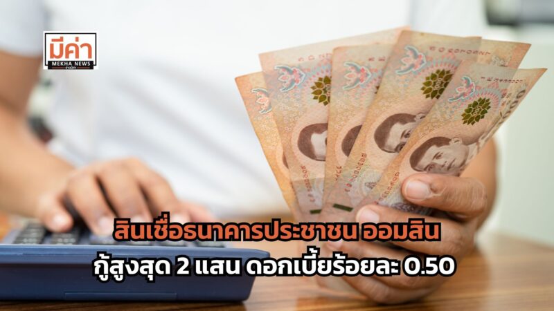 สินเชื่อธนาคารประชาชน ออมสิน ให้กู้สูงสุด 2 แสน ดอกเบี้ยร้อยละ 0.50 ผ่อนยาว 8 ปี