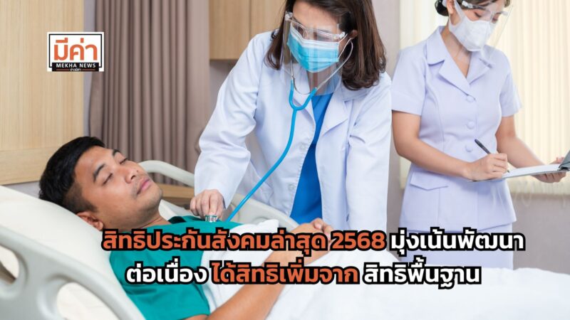สิทธิประกันสังคมล่าสุด 2568 มุ่งเน้นพัฒนาต่อเนื่อง ได้สิทธิเพิ่มจากสิทธิพื้นฐาน มีอะไรบ้าง ส่องเลย!