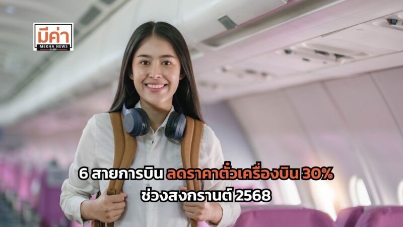 ส่อง 6 สายการบิน ลดราคาตั๋วเครื่องบิน 30% ช่วงสงกรานต์ 2568 เริ่มขายวันแรก 11 มี.ค.