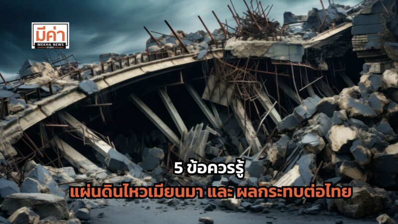 5 ข้อควรรู้เกี่ยวกับ แผ่นดินไหวเมียนมา และผลกระทบต่อไทย