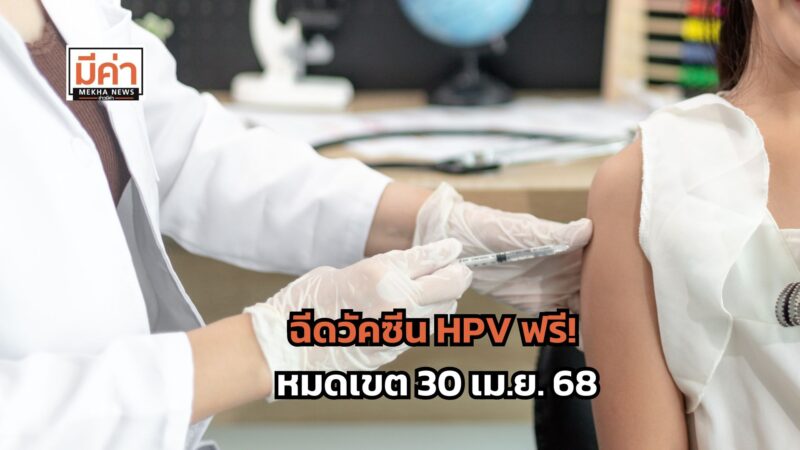 ฉีดวัคซีน HPV ฟรี ที่ ศูนย์บริการสาธารณสุข 69 แห่ง เข้ารับบริการได้ถึง 30 เม.ย. 68