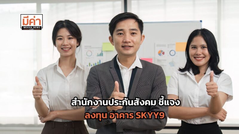 สำนักงานประกันสังคม ชี้แจงลงทุนในอาคาร SKYY9 ให้ผลตอบแทนกับผู้ประกันตนที่คุ้มค่าในระยะยาว
