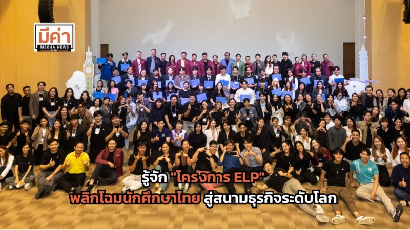 เบื้องหลังความสำเร็จ “โครงการ ELP” พลิกโฉมนักศึกษาไทย สู่สนามธุรกิจระดับโลก ผ่านการเรียนรู้จากประสบการณ์จริง