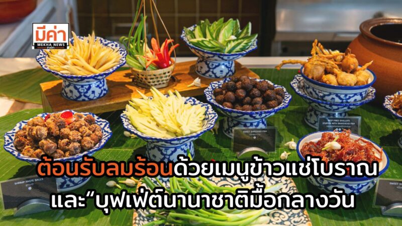 ต้อนรับลมร้อนด้วยเมนูข้าวแช่โบราณ และ “บุฟเฟ่ต์นานาชาติมื้อกลางวัน” ณ ห้องอาหารเวนติซี ชั้น 24 โรงแรมเซ็นทาราแกรนด์ฯ เซ็นทรัลเวิลด์