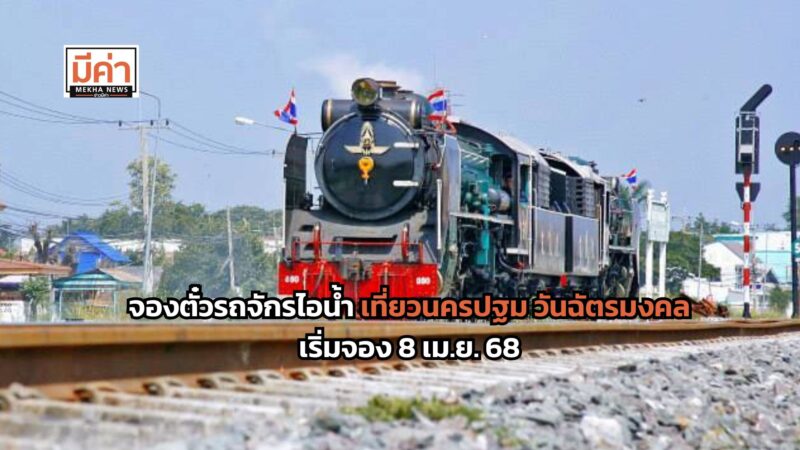 จองตั๋วรถจักรไอน้ำ เที่ยวนครปฐม วันฉัตรมงคล เริ่มจอง 8 เม.ย. 68