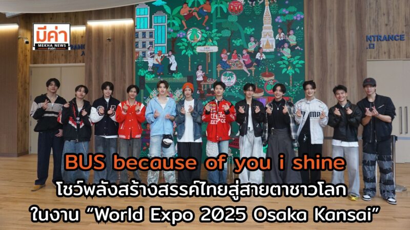 ททท. เปิดเวทีให้ BUS because of you i shine โชว์พลังสร้างสรรค์ไทยสู่สายตาชาวโลก ในงาน “World Expo 2025 Osaka Kansai”