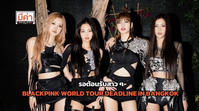 ราคาบัตร ผังที่นั่ง คอนเสิร์ต BLACKPINK WORLD TOUR DEADLINE IN BANGKOK 24-26 ต.ค. 68