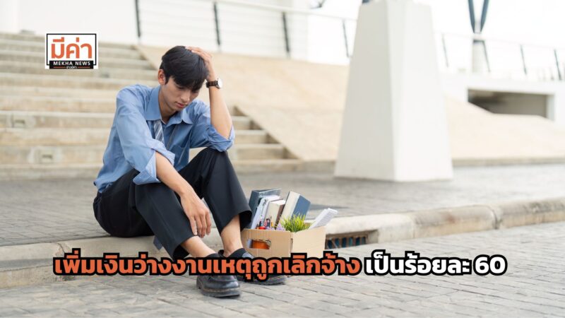 เพิ่มเงินว่างงานเหตุถูกเลิกจ้าง เป็นร้อยละ 60 ของค่าจ้างรายวัน