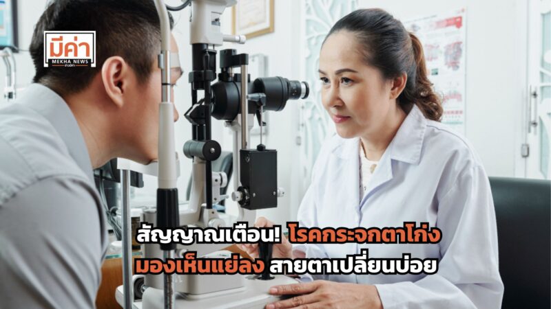 สัญญาณเตือน! โรคกระจกตาโก่ง มองเห็นแย่ลง สายตาเปลี่ยนบ่อย