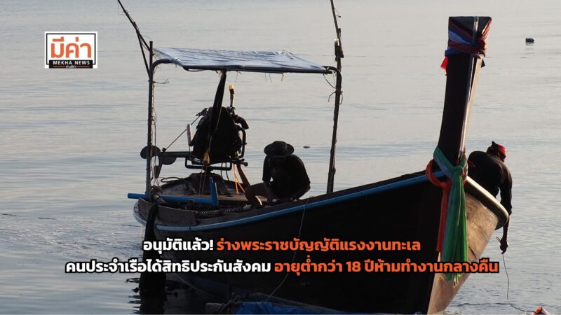 ร่างพระราชบัญญัติแรงงานทะเล ครม.อนุมัติ คนประจำเรือ รับสิทธิประกันสังคม อายุต่ำกว่า 18 ปีห้ามทำงานเวลากลางคืน