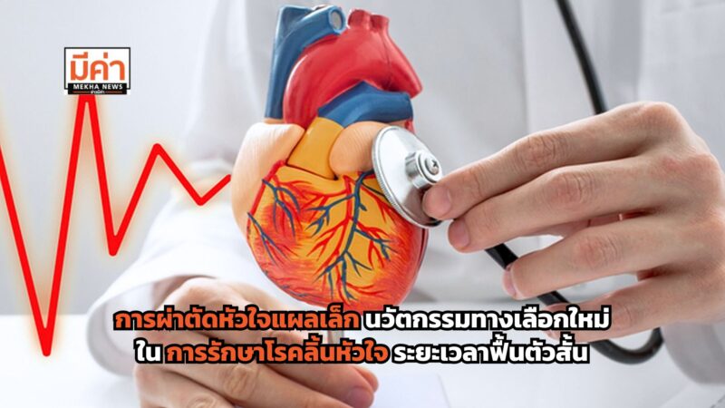 การผ่าตัดหัวใจแผลเล็ก นวัตกรรมทางเลือกใหม่ใน การรักษาโรคลิ้นหัวใจ ฟื้นตัวเร็วและเพิ่มคุณภาพชีวิต