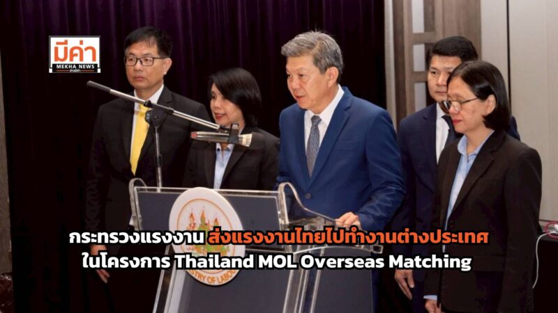 กระทรวงแรงงาน จัดส่งแรงงานไทยไปทำงานต่างประเทศ ภายใต้โครงการ Thailand MOL Overseas Matching ผ่านกลยุทธ์ จับคู่ธุรกิจ (Business Matching)