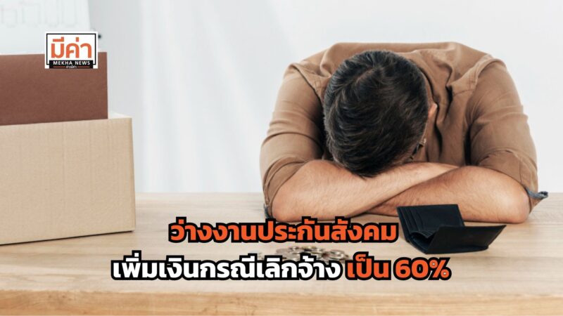 ว่างงานประกันสังคม เพิ่มเงินกรณีเลิกจ้าง เป็น 60 เปอร์เซ็นต์ มีผลแล้ววันนี้!
