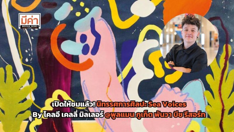 นิทรรศการศิลปะ Sea Voices By โคลอี เคลลี่ มิลเลอร์ ศิลปินชื่อดังชาวฝรั่งเศส เปิดให้ชมแล้ว ที่ พูลแมน ภูเก็ต พันวา บีช รีสอร์ท ถึง 30 เม.ย. 69