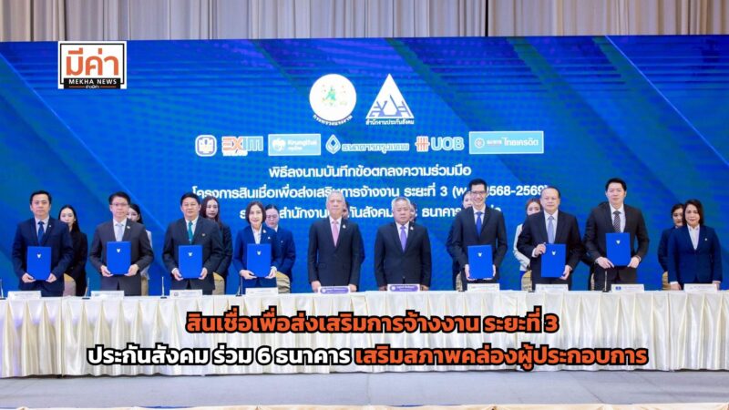 โครงการสินเชื่อเพื่อส่งเสริมการจ้างงาน ระยะที่ 3 ประกันสังคม ลงนาม MoU ร่วม 6 ธนาคาร เสริมสภาพคล่องสถานประกอบการ