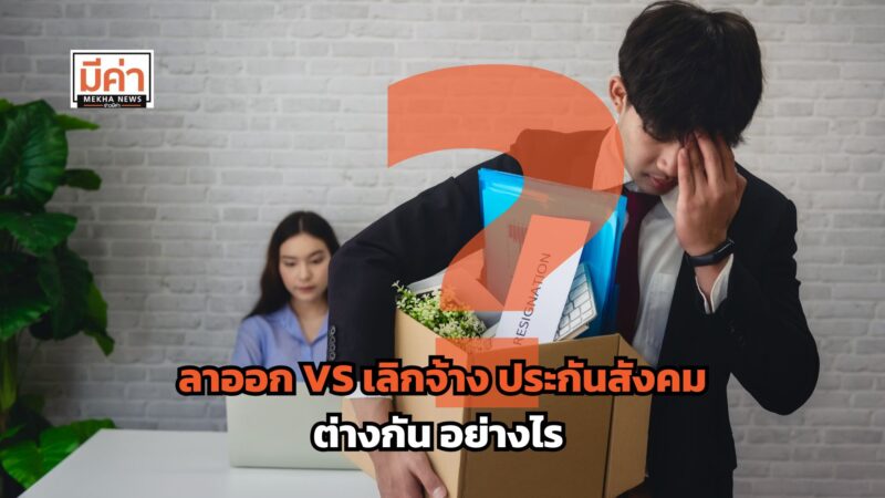 ลาออก เลิกจ้าง ประกันสังคม ต่างกัน อย่างไร ?