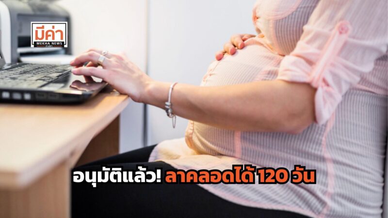 อนุมัติแล้ว! ลาคลอดได้ 120 วัน สามีลาช่วยเลี้ยงลูกได้ 15 วัน นายจ้างต้องจ่ายเงิน