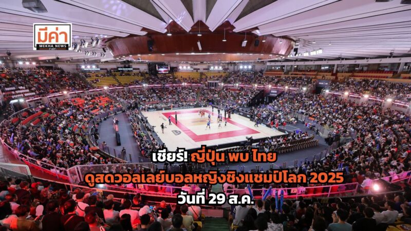 ญี่ปุ่น พบ ไทย ดูสดวอลเลย์บอลหญิงชิงแชมป์โลก 2025 วันที่ 29 ส.ค.